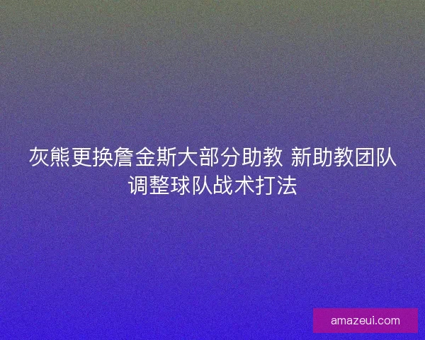 灰熊更换詹金斯大部分助教 新助教团队调整球队战术打法