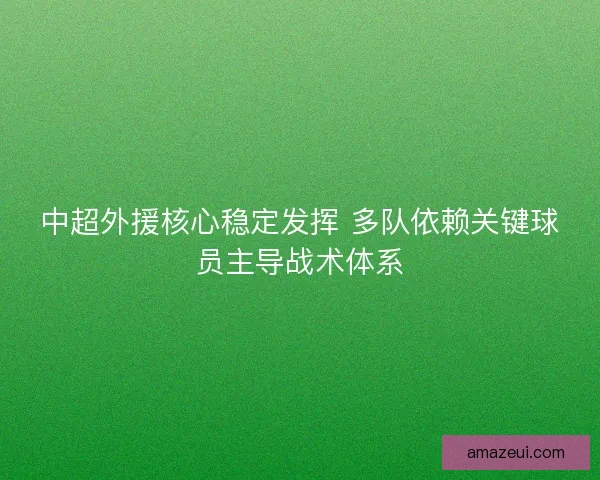 中超外援核心稳定发挥 多队依赖关键球员主导战术体系